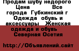 Продам шубу недорого › Цена ­ 8 000 - Все города, Губкинский г. Одежда, обувь и аксессуары » Женская одежда и обувь   . Северная Осетия